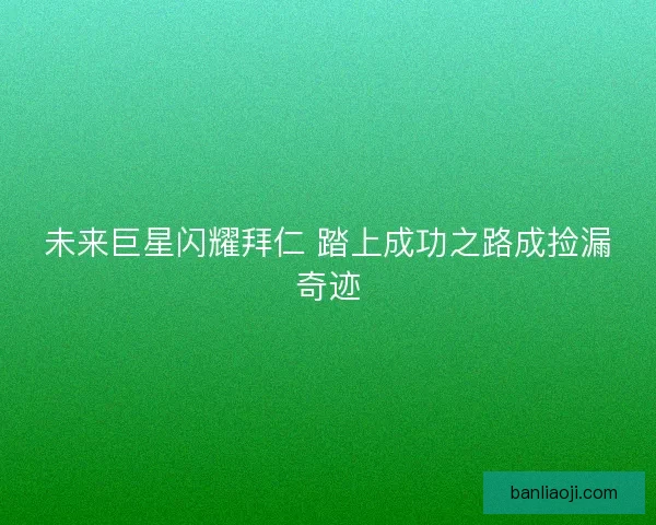 未来巨星闪耀拜仁 踏上成功之路成捡漏奇迹