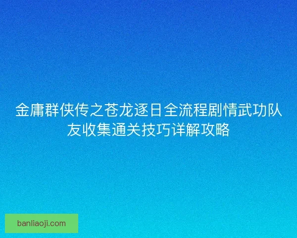 金庸群侠传之苍龙逐日全流程剧情武功队友收集通关技巧详解攻略