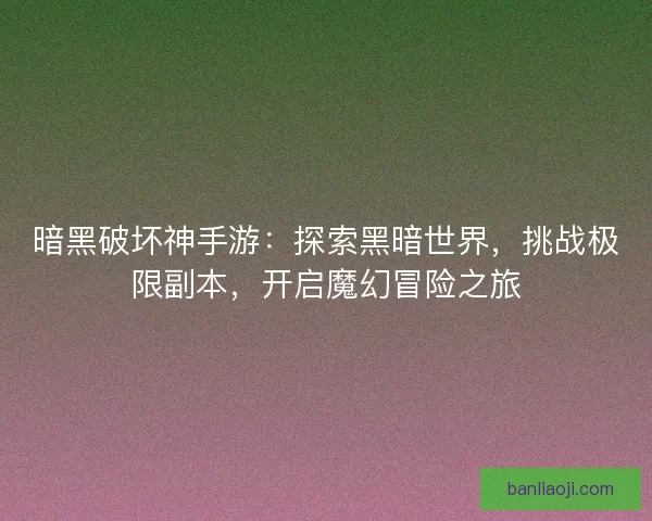 暗黑破坏神手游：探索黑暗世界，挑战极限副本，开启魔幻冒险之旅