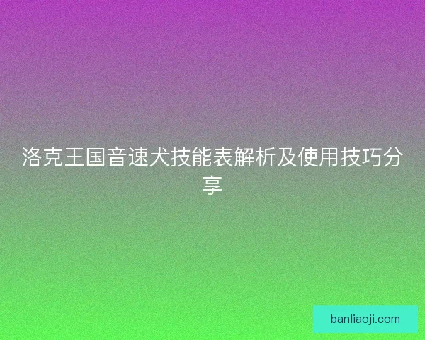 洛克王国音速犬技能表解析及使用技巧分享