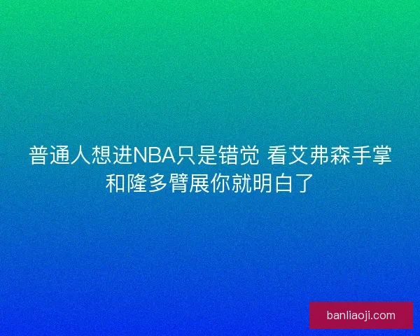 普通人想进NBA只是错觉 看艾弗森手掌和隆多臂展你就明白了