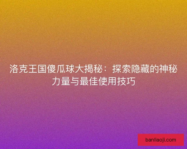洛克王国傻瓜球大揭秘：探索隐藏的神秘力量与最佳使用技巧