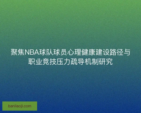 聚焦NBA球队球员心理健康建设路径与职业竞技压力疏导机制研究