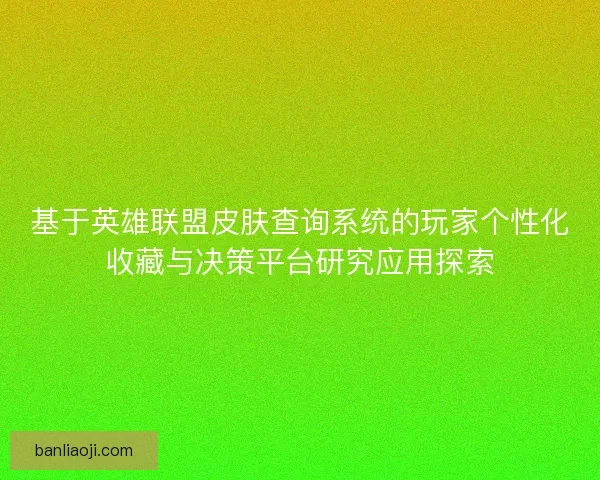 基于英雄联盟皮肤查询系统的玩家个性化收藏与决策平台研究应用探索
